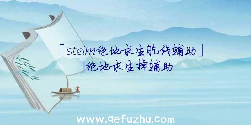 「steim绝地求生航线辅助」|绝地求生掉辅助